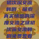 初次深交流韩剧，探索真实情感的深度交流之旅初次深交流韩剧免费观看  第1张