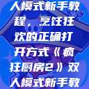 疯狂厨房2双人模式新手教程，烹饪狂欢的正确打开方式《疯狂厨房2》双人模式新手教程在线播放  第1张