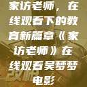 家访老师，在线观看下的教育新篇章《家访老师》在线观看吴梦梦电影  第1张