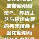 金花瓶楷梅花2，艺术与文化的交融之美
金花瓶楷梅花2，传统工艺与现代审美的完美结合《金花瓶楷梅花2》电影免费观看完整版  第1张