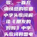 朋友的妈妈之歌，一首充满情感的歌曲中字头歌词解读《朋友的妈妈》中字头歌词韩国电影  第1张
