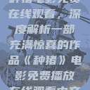 种猪电影免费在线观看，深度解析一部充满惊喜的作品《种猪》电影免费播放在线观看中文  第1张