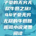 子豪的无穷无尽牛奶之旅144子豪无穷无尽的牛奶雅趣阁小说免费阅读  第1张