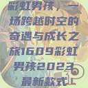 彩虹男孩，一场跨越时空的奇遇与成长之旅1609彩虹男孩2023最新款式  第1张