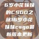 电竞新星，16岁小花妹妹的CSGO之旅16岁小花妹妹csgo最新版本更新内容  第1张