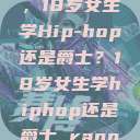 选择舞蹈之路，18岁女生学Hip-hop还是爵士？18岁女生学hiphop还是爵士 rapperdiss  第1张
