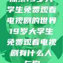 探索19岁大学生免费观看电视剧的世界19岁大学生免费观看电视剧有什么人与狗  第1张