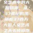 探索西方人文艺术中的大但精神，从37世纪的视角看37西方大但人文艺术之天美传奇作者  第1张