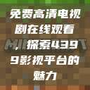 免费高清电视剧在线观看，探索4399影视平台的魅力  第1张