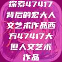 探索47417背后的宏大人文艺术作品西方47417大但人文艺术作品  第1张