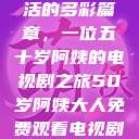 探索中年生活的多彩篇章，一位五十岁阿姨的电视剧之旅50岁阿姨大人免费观看电视剧最新章节列表  第1张