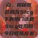 探索今日热点，揭秘吃瓜网在51cg下的热门话题51cg吃瓜网今日吃瓜反差婊  第1张