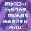 揭秘今日51cg热门大瓜，吃瓜必备指南暗黑吃瓜官网入口  第1张