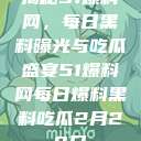 揭秘51爆料网，每日黑料曝光与吃瓜盛宴51爆料网每日爆料黑料吃瓜2月28日  第1张