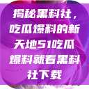 揭秘黑料社，吃瓜爆料的新天地51吃瓜爆料就看黑料社下载  第1张