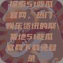 探索51吃瓜官网，热门娱乐资讯的聚集地51吃瓜官网下载免登录  第1张