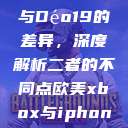 探究Déo18与Déo19的差异，深度解析二者的不同点欧美xbox与iphone  第1张