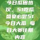 今日瓜田热议，51吃瓜盛宴必尝51今日大瓜 每日大赛往期内容  第1张