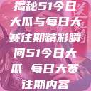 揭秘51今日大瓜与每日大赛往期精彩瞬间51今日大瓜 每日大赛往期内容  第1张