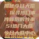 揭秘今日大瓜，探寻热门事件背后的故事51热门大瓜今日大瓜中心  第1张