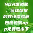 51网站观看NBA短视频，篮球盛宴的在线体验蘑菇短视频app免费版本下载  第1张