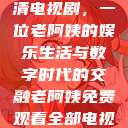 免费观看高清电视剧，一位老阿姨的娱乐生活与数字时代的交融老阿姨免费观看全部电视剧  第1张