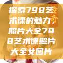 探索798艺术课的魅力，照片大全798艺术课照片大全女图片  第1张