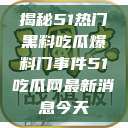 揭秘51热门黑料吃瓜爆料门事件51吃瓜网最新消息今天  第1张