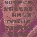 90岁肥老奶奶的毛毛外套，时尚与活力的象征疯狂祖母免费观看高清版  第1张