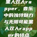 黑人双人rapper，音乐中的独特魅力与无限可能黑人双人rapper的特点  第1张