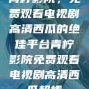 青柠影院，免费观看电视剧高清西瓜的绝佳平台青柠影院免费观看电视剧高清西瓜超棒  第1张