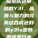 探索成色卓越的Y31,品质与魅力的完美结合成色好的y31s是韩国还是日本 第1张 探索成色卓越的Y31,品质与魅力的完美结合成色好的y31s是韩国还是日本 第1张