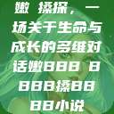 嫩槡搡探，一场关于生命与成长的多维对话嫩BBB槡BBBB搡BBBB小说  第1张