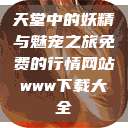 天堂中的妖精与魅宠之旅免费的行情网站www下载大全  第1张
