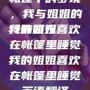 帐篷中的梦境，我与姐姐的特殊时光
我的姐姐喜欢在帐篷里睡觉我的姐姐喜欢在帐篷里睡觉英语翻译  第1张