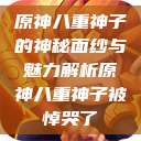原神八重神子的神秘面纱与魅力解析原神八重神子被悼哭了 第1张 原神八重神子的神秘面纱与魅力解析原神八重神子被悼哭了 第1张