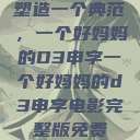 塑造一个典范，一个好妈妈的D3申字一个好妈妈的d3申字电影完整版免费  第1张