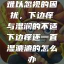 难以忽视的困扰，下边痒与湿润的不适下边痒还一直湿漉漉的怎么办  第1张