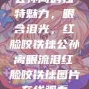 公孙离的独特魅力，眼含泪光，红脸咬铁球公孙离眼流泪红脸咬铁球图片在线观看  第1张