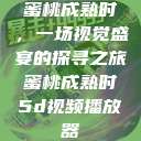 蜜桃成熟时，一场视觉盛宴的探寻之旅蜜桃成熟时5d视频播放器  第1张