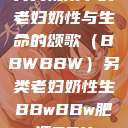 另类视角下的老妇奶性与生命的颂歌（BBWBBW）另类老妇奶性生BBwBBw肥婆BBX  第1张