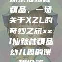 探索仙踪林精品,一场关于XZL的奇妙之旅xzl仙踪林精品幼儿园的课程设置 第1张 探索仙踪林精品,一场关于XZL的奇妙之旅xzl仙踪林精品幼儿园的课程设置 第1张