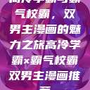 高冷学霸与霸气校霸，双男主漫画的魅力之旅高冷学霸×霸气校霸双男主漫画推荐  第1张