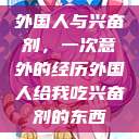 外国人与兴奋剂，一次意外的经历外国人给我吃兴奋剂的东西  第1张