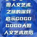 gogogo大但人文艺术之旅的深刻启示GOGOGOGO大但人文艺术观后感  第1张