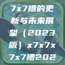 关于x7x7x7x7槽的更新与未来展望（2023版）x7x7x7x7槽2023更新色  第1张