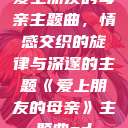 爱上朋友的母亲主题曲，情感交织的旋律与深邃的主题《爱上朋友的母亲》主题曲sd  第1张