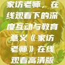 家访老师，在线观看下的深度互动与教育意义《家访老师》在线观看高清版  第1张