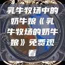 乳牛牧场中的奶牛娘《乳牛牧场的奶牛娘》免费观看  第1张