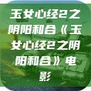 玉女心经2之阴阳和合《玉女心经2之阴阳和合》电影  第1张
